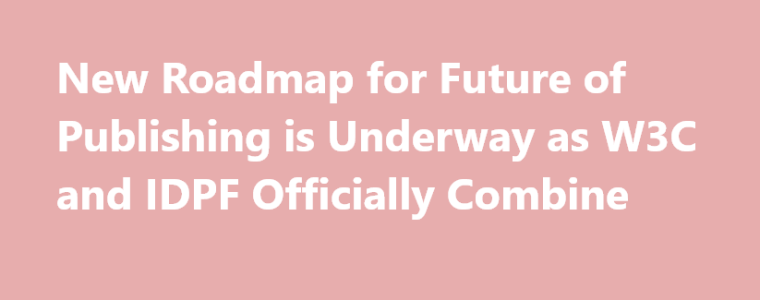 Novo roteiro para o futuro das publicações está em andamento: W3C e IDPF estão agora oficialmente unificados