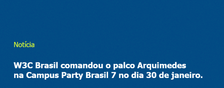 W3C Brasil comandou o palco Arquimedes na Campus Party Brasil 7 no dia 30 de janeiro.