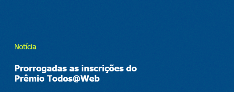 Prorrogadas as inscrições do Prêmio Todos@Web