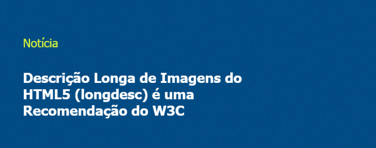 Descrição Longa de Imagens do HTML5 (longdesc) é uma Recomendação do W3C