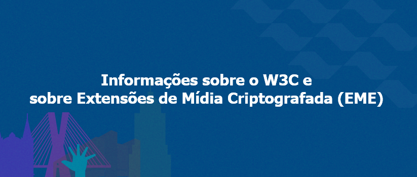 Informações sobre o W3C e sobre Extensões de Mídia Criptografada (EME)