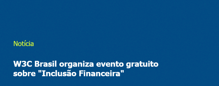 W3C Brasil organiza evento gratuito sobre "Inclusão Financeira"