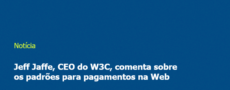 Jeff Jaffe, CEO do W3C, comenta sobre os padrões para pagamentos na Web