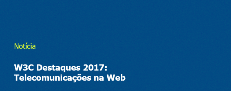 W3C Destaques 2017: Telecomunicações na Web