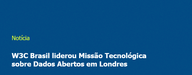 W3C Brasil liderou Missão Tecnológica sobre Dados Abertos em Londres