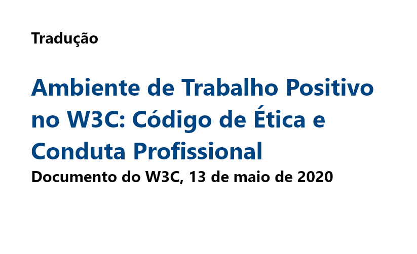 Ambiente de Trabalho Positivo no W3C: Código de Ética e Conduta Profissional Documento do W3C, 13 de maio de 2020